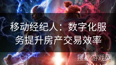 移动经纪人：数字化服务提升房产交易效率