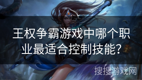 王权争霸游戏中哪个职业最适合控制技能？
