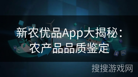 新农优品App大揭秘：农产品品质鉴定