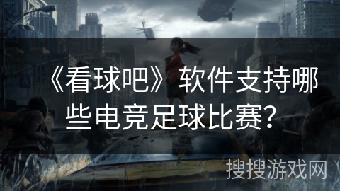《看球吧》软件支持哪些电竞足球比赛？