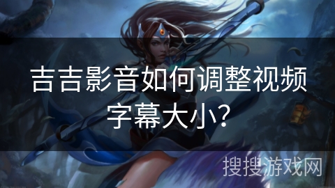 吉吉影音如何调整视频字幕大小？