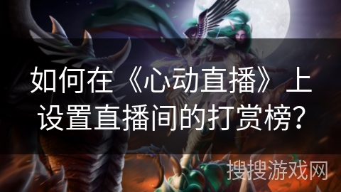 如何在《心动直播》上设置直播间的打赏榜？