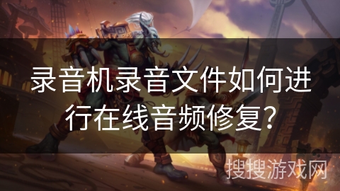 录音机录音文件如何进行在线音频修复？