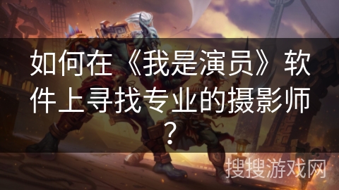 如何在《我是演员》软件上寻找专业的摄影师？