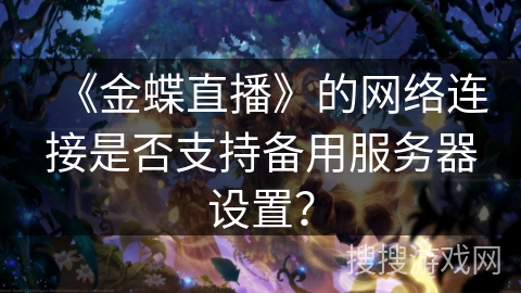 《金蝶直播》的网络连接是否支持备用服务器设置？