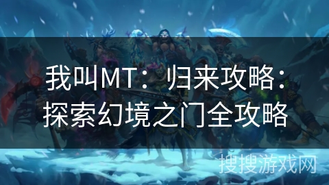 我叫MT：归来攻略：探索幻境之门全攻略