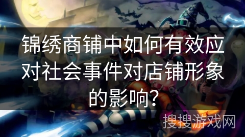 锦绣商铺中如何有效应对社会事件对店铺形象的影响？