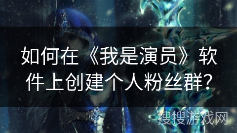 如何在《我是演员》软件上创建个人粉丝群？