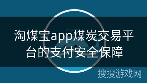 淘煤宝app煤炭交易平台的支付安全保障