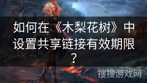 如何在《木梨花树》中设置共享链接有效期限？