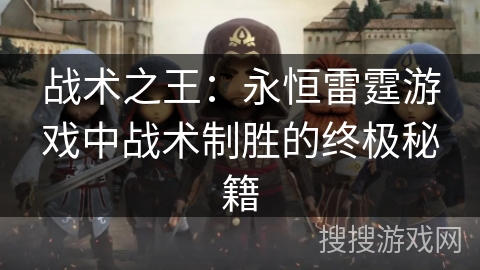 战术之王：永恒雷霆游戏中战术制胜的终极秘籍