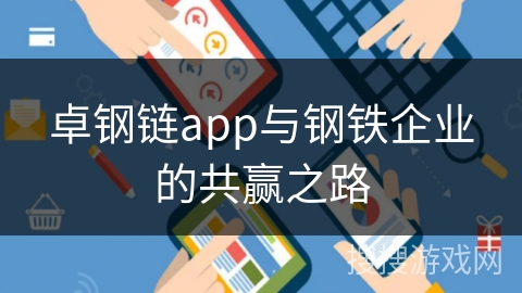 卓钢链app与钢铁企业的共赢之路