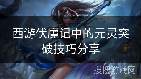 西游伏魔记中的元灵突破技巧分享