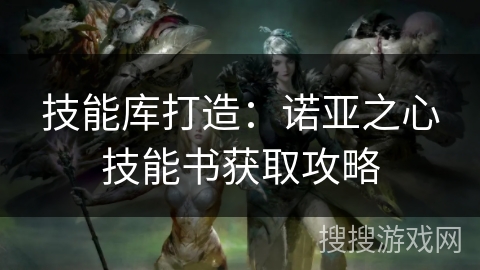 技能库打造：诺亚之心技能书获取攻略