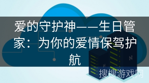 爱的守护神——生日管家：为你的爱情保驾护航