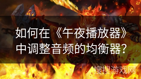 如何在《午夜播放器》中调整音频的均衡器？