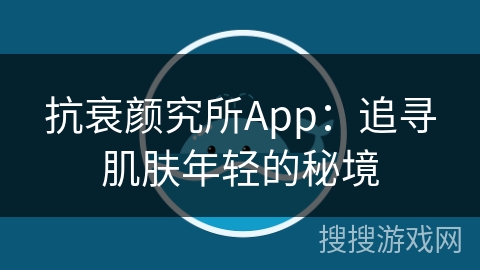 抗衰颜究所App：追寻肌肤年轻的秘境