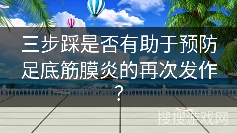 三步踩是否有助于预防足底筋膜炎的再次发作？