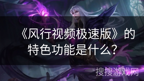 《风行视频极速版》的特色功能是什么？