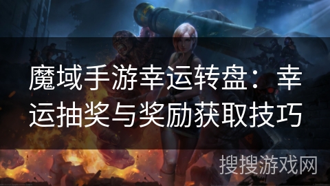 魔域手游幸运转盘：幸运抽奖与奖励获取技巧