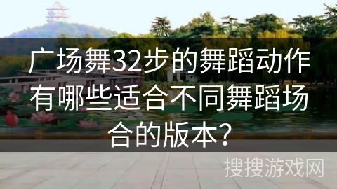 广场舞32步的舞蹈动作有哪些适合不同舞蹈场合的版本？
