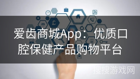 爱齿商城App：优质口腔保健产品购物平台