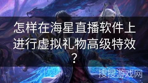 怎样在海星直播软件上进行虚拟礼物高级特效？