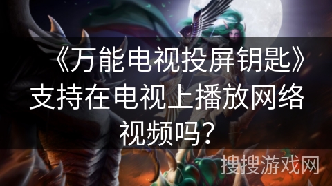 《万能电视投屏钥匙》支持在电视上播放网络视频吗？