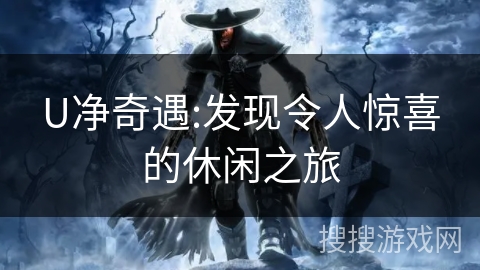 U净奇遇:发现令人惊喜的休闲之旅