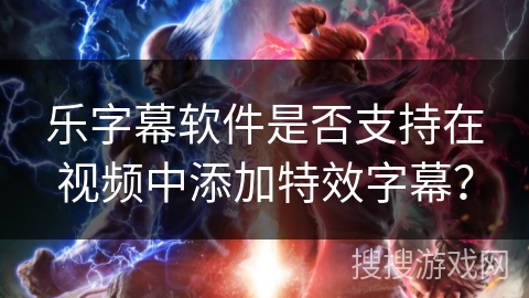 乐字幕软件是否支持在视频中添加特效字幕？