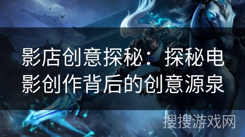 影店创意探秘：探秘电影创作背后的创意源泉
