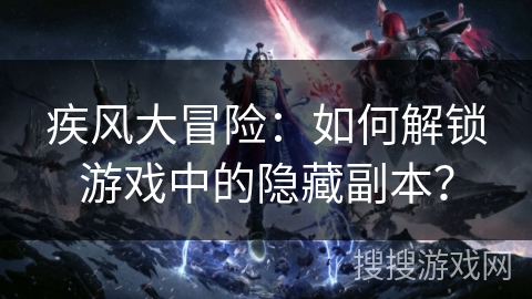 疾风大冒险：如何解锁游戏中的隐藏副本？