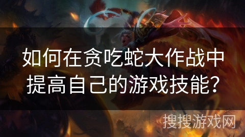 如何在贪吃蛇大作战中提高自己的游戏技能？