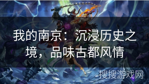 我的南京：沉浸历史之境，品味古都风情