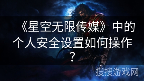 《星空无限传媒》中的个人安全设置如何操作？