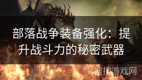 部落战争装备强化：提升战斗力的秘密武器