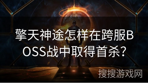 擎天神途怎样在跨服BOSS战中取得首杀？