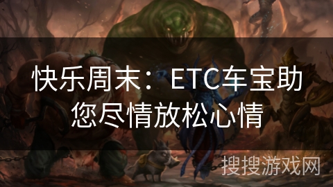 快乐周末：ETC车宝助您尽情放松心情