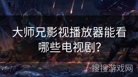 大师兄影视播放器能看哪些电视剧？