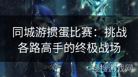 同城游掼蛋比赛：挑战各路高手的终极战场