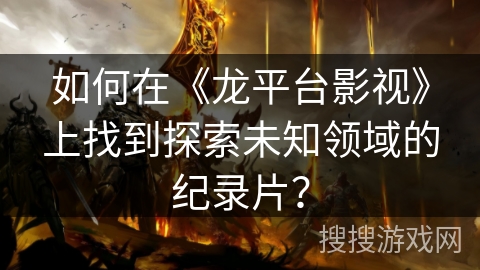 如何在《龙平台影视》上找到探索未知领域的纪录片？
