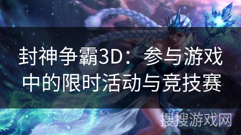 封神争霸3D：参与游戏中的限时活动与竞技赛