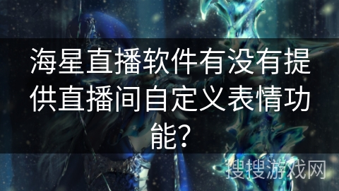 海星直播软件有没有提供直播间自定义表情功能？