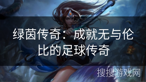 绿茵传奇：成就无与伦比的足球传奇