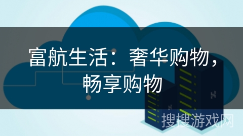 富航生活：奢华购物，畅享购物