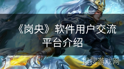 《岗央》软件用户交流平台介绍