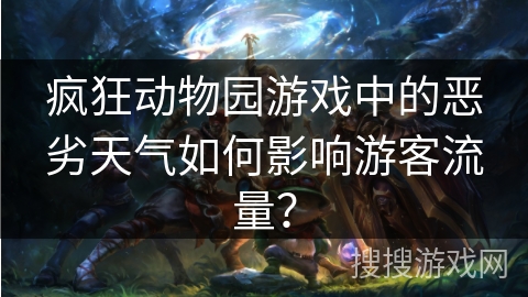 疯狂动物园游戏中的恶劣天气如何影响游客流量？