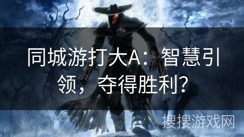 同城游打大A：智慧引领，夺得胜利？