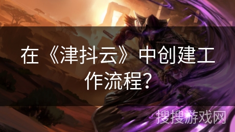 在《津抖云》中创建工作流程？