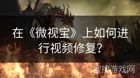 在《微视宝》上如何进行视频修复？
